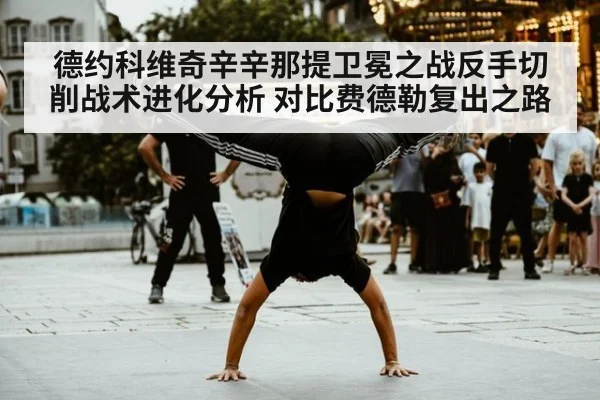 德约科维奇辛辛那提卫冕之战反手切削战术进化分析 对比费德勒复出之路