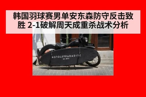 韩国羽球赛男单安东森防守反击致胜 2-1破解周天成重杀战术分析