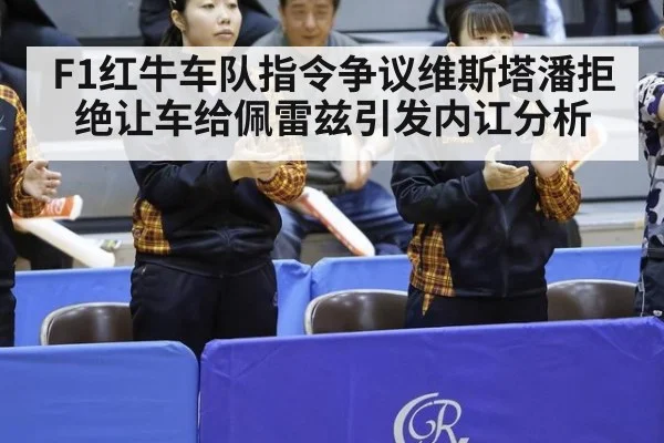 F1红牛车队指令争议维斯塔潘拒绝让车给佩雷兹引发内讧分析