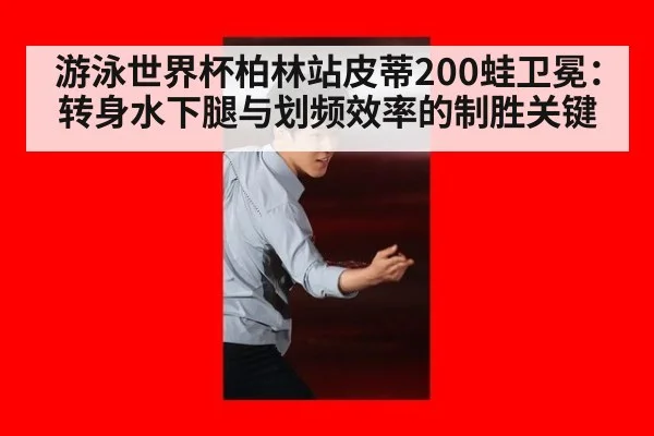 游泳世界杯柏林站皮蒂200蛙卫冕：转身水下腿与划频效率的制胜关键