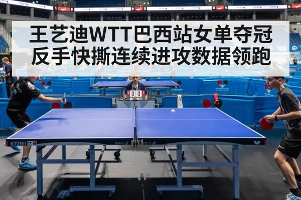 王艺迪WTT巴西站女单夺冠 反手快撕连续进攻数据领跑